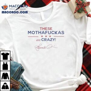 Kamala Harris These Mothafuckas Are Crazy Tshirt