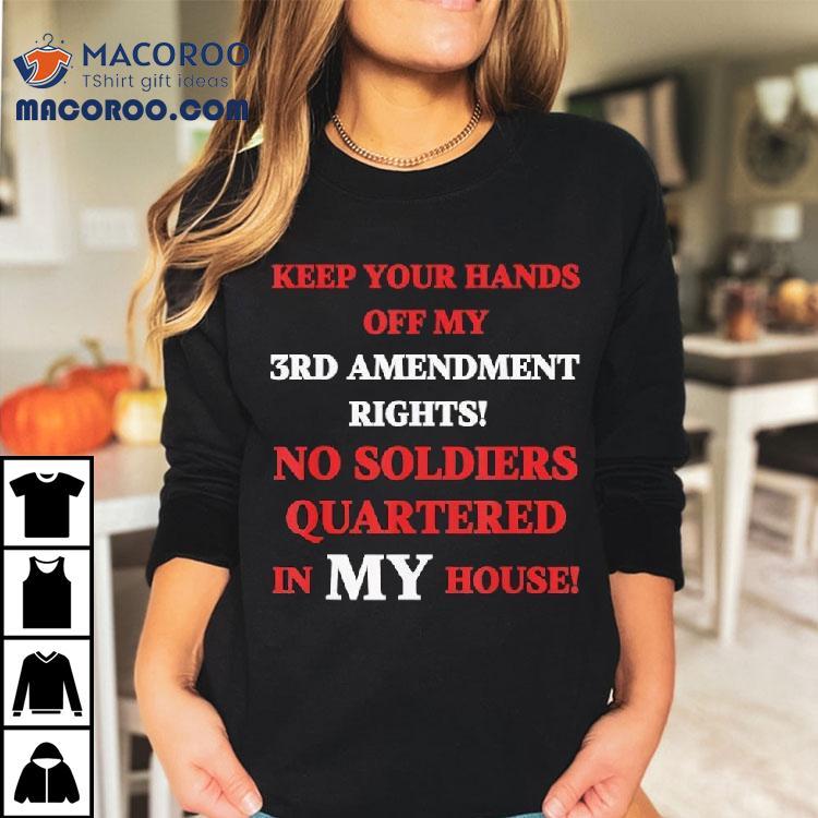 Keep Your Hands Off My 3rd Amendment Rights No Soldiers Quartered In My House Shirt Keep Your Hands Off My 3rd Amendment Rights No Soldiers Quartered In My House Shirt