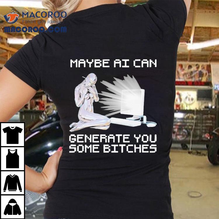 Maybe Ai Can Generate You Some Bitches Shirt Maybe Ai Can Generate You Some Bitches Shirt