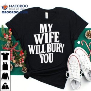 My Wife Will Bury You Tshirt