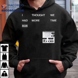 Nin I Thought We Had More Time Tshirt