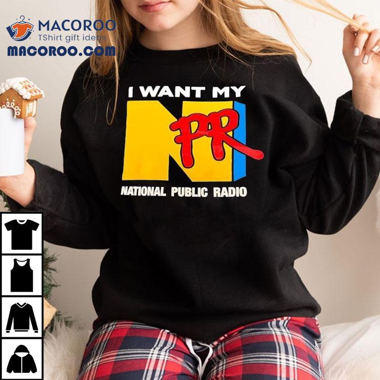 Npr I Want My National Public Radio Shirt Npr I Want My National Public Radio Shirt