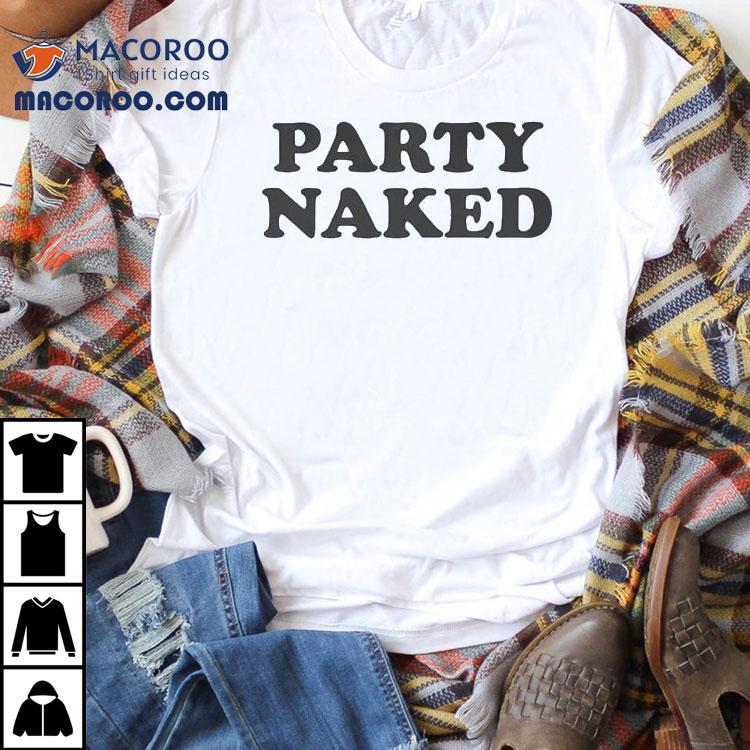 Party Naked Shirt Party Naked Shirt