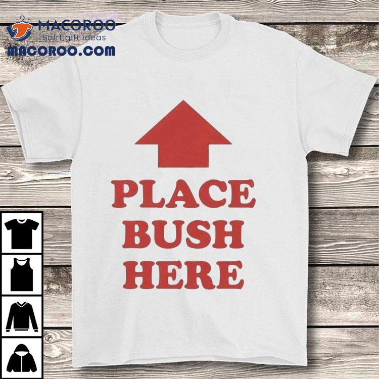 Place Bush Here Arrow Shirt Place Bush Here Arrow Shirt