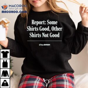 Report Some S Good Other S Not Good The Onion Tshirt