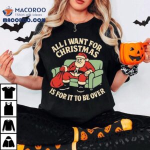Santa All I Want For Christmas Is For It To Be Over Tshirt