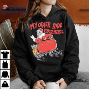 Santa My Other Ride Is Your Mum Shirt 1 Santa My Other Ride Is Your Mum Tshirt