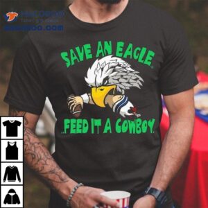Save An Eagle Philadelphia Eagles Feed It A Cowboy Tshirt