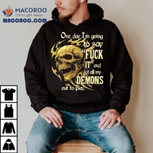 Skeleton One Day I'm Going To Say It And Let All My Demons Out To Play Shirt 1 Skeleton One Day I M Going To Say It And Let All My Demons Out To Play Tshirt