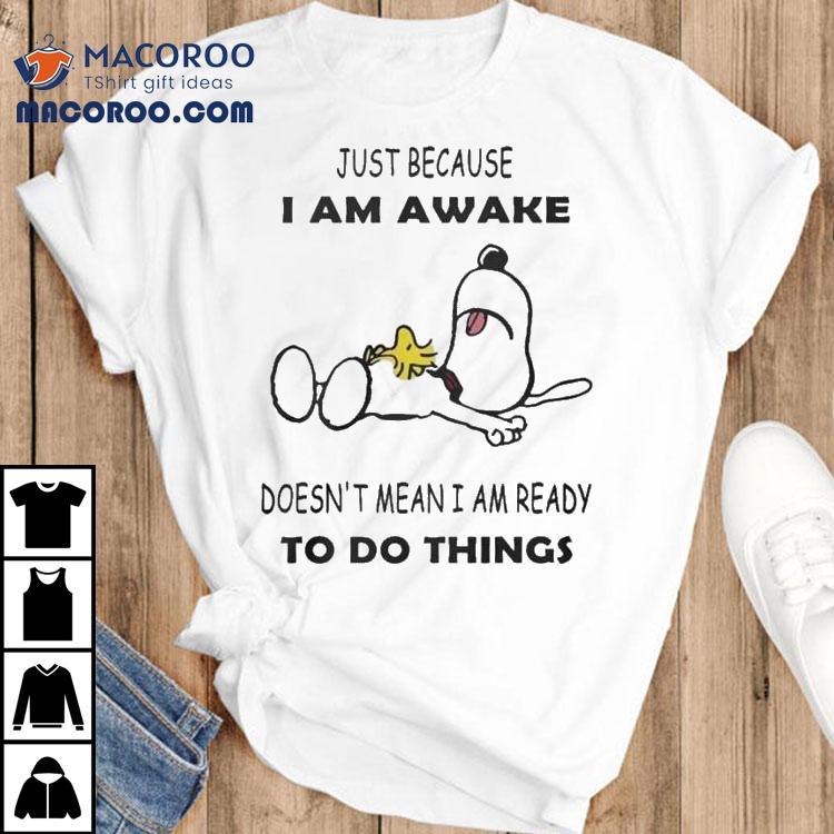 Snoopy And Woodstock The Peanuts Just Because I Am Awake Doesn’t Mean I Am Ready To Do Things Shirt Snoopy And Woodstock The Peanuts Just Because I Am Awake Doesn’t Mean I Am Ready To Do Things Shirt