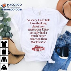 So Sorry Can't Talk I'm Thinking About How Hollywood Video Had A Better Selection Than Blockbuster Shirt 1 So Sorry Can T Talk I M Thinking About How Hollywood Video Had A Better Selection Than Blockbuster Tshirt
