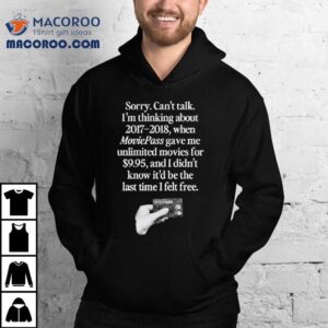 Sorry Can T Talk I M Thinking Moviepass Gave Me Unlimited Movies For And I Didn T Know It D Be The Last Time I Felt Free Tshirt