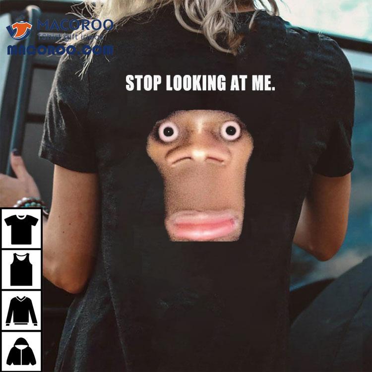 Stop Looking At Me Face Shirt Stop Looking At Me Face Shirt