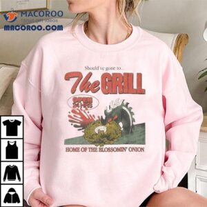 The Grill Should Ve Gone To Home Of The Bloomin Onion Tshirt
