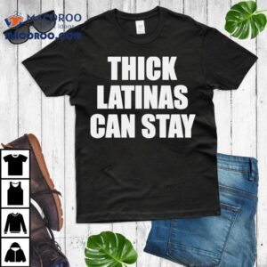 Thick Latinas Can Stay Shirt 1 Thick Latinas Can Stay Tshirt