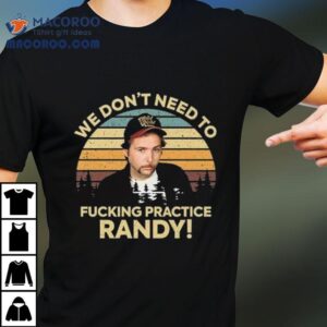 We Don’t Need To Fucking Practice Randy Sling Blade Vintage 2025 Shirt