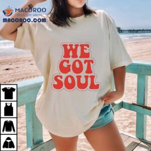 We Got Soul Shirt