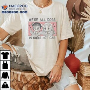 We Re All Dogs In God S Hot Car Tshirt