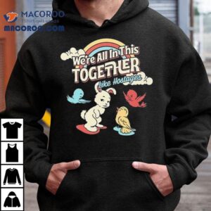 We're All In This Together Like Hostages Bunny And Birds Shirt 1 We Re All In This Together Like Hostages Bunny And Birds Tshirt