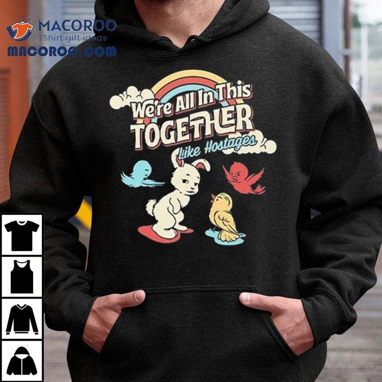 We’re All In This Together Like Hostages Bunny And Birds Shirt We’re All In This Together Like Hostages Bunny And Birds Shirt