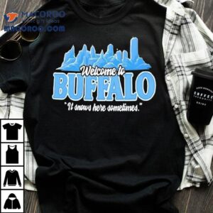 Welcome To Buffalo It Snows Here Sometimes Buffalo Bills Shirt