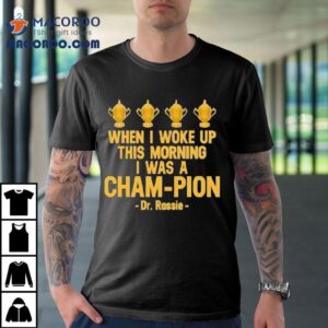 When I Woke Up This Morning I Was A Cham-pion Dr. Rassie Shirt 1 When I Woke Up This Morning I Was A Cham Pion Dr Rassie Tshirt