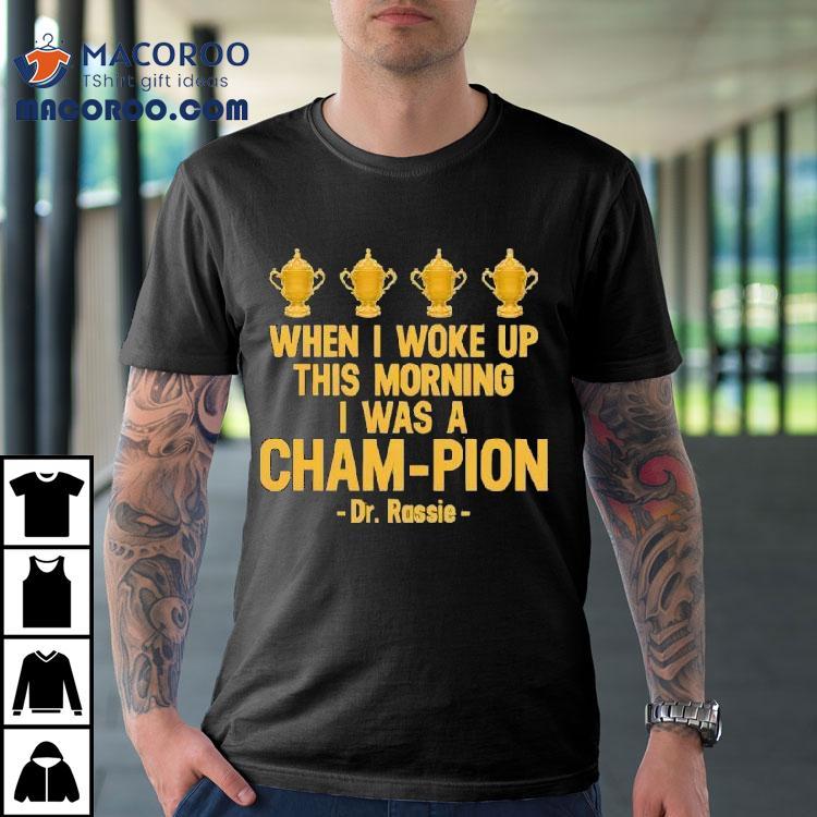 When I Woke Up This Morning I Was A Cham-pion Dr. Rassie Shirt When I Woke Up This Morning I Was A Cham-pion Dr. Rassie Shirt