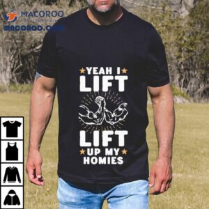 Yeah I Lift Lift Up My Homies Shirt