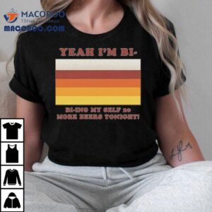 Yeah I M Bi Bi Ying Myself More Beers Tonigh Tshirt