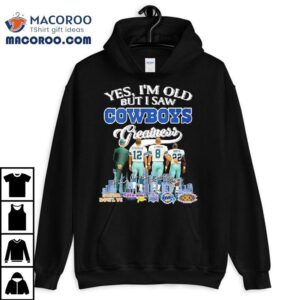 Yes I M Old But I Saw Dallas Cowboys Greatness Jimmy Johnson Troy Aikman Emmitt Smith Michael Irvin Tshirt