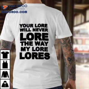 Your Lore Will Never Lope The Way My Lore Lores Shirt