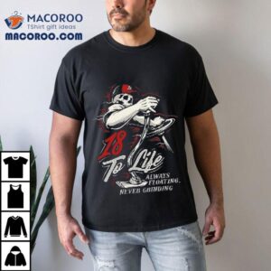 To Life Always Floating Never Grinding Tshirt