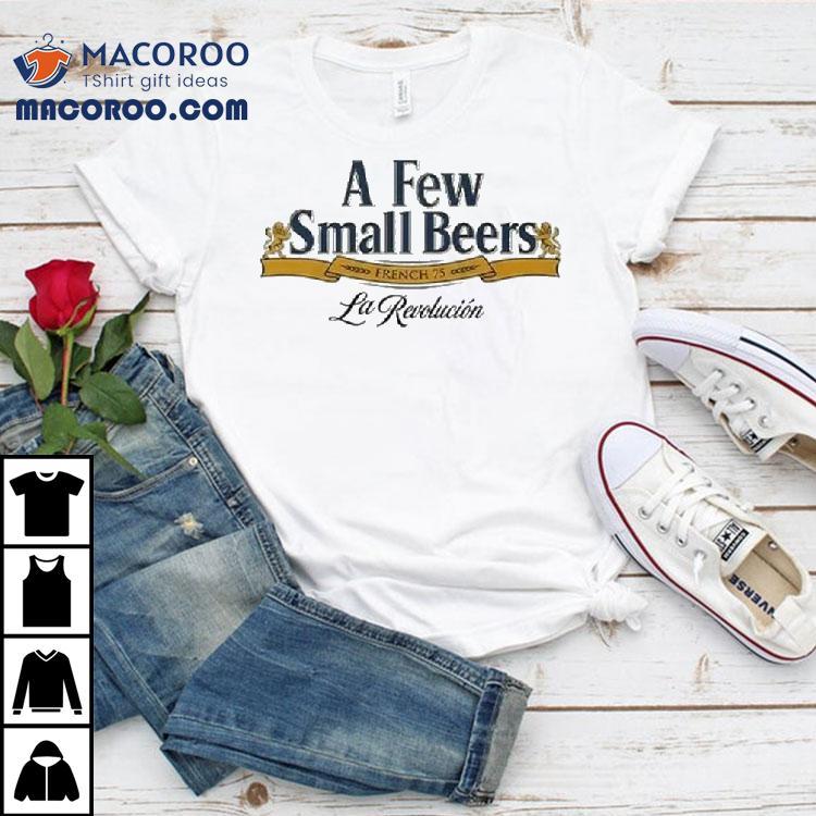A Few Small Beers French 75 La Revolution Shirt A Few Small Beers French 75 La Revolution Shirt