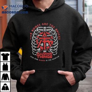 All Good Things Our Bones Are The Bricks And Our Blood Is The Mortar Tshirt