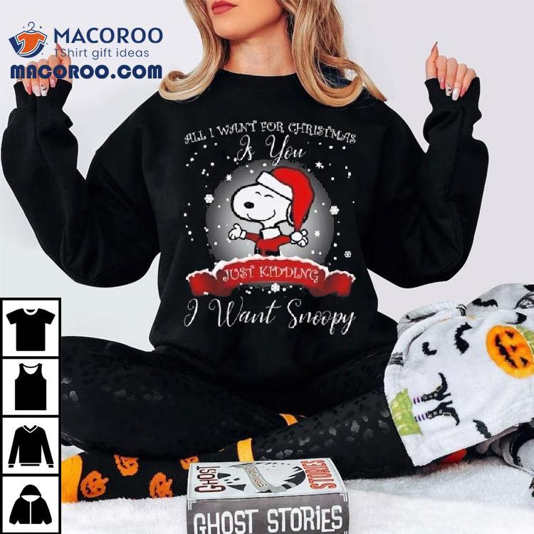 All I Want For Christmas Is You Just Kidding I Want Snoopy 2025 Shirt All I Want For Christmas Is You Just Kidding I Want Snoopy 2025 Shirt