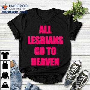 All Lesbians Go To Heaven Tshirt