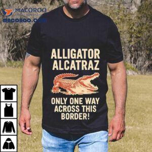 Alligator Alcatraz Only One Way Across This Border Shirt 2 Alligator Alcatraz Only One Way Across This Border Tshirt