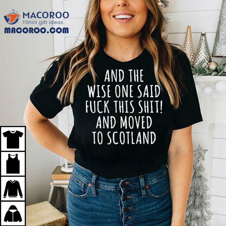 And The Wise One Said Fuck This Shit Scotland Shirt And The Wise One Said Fuck This Shit Scotland Shirt