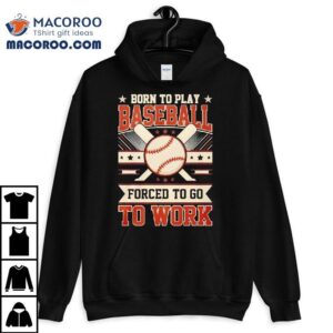 Born To Play Baseball Forced To Go To Work Tshirt