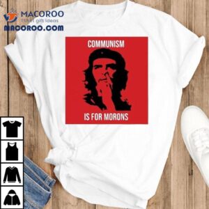 Che Guevara Communism Is For Morons Shirt 2 Che Guevara Communism Is For Morons Tshirt