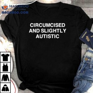 Circumcised And Slightly Autistic Tshirt