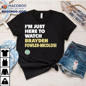 Colorado State Rams I'm Just Here To Watch Brayden Fowler Nicolosi Shirt 2 Colorado State Rams I M Just Here To Watch Brayden Fowler Nicolosi Tshirt
