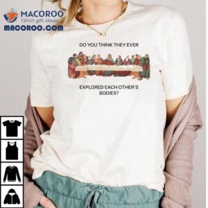 Do You Think They Ever Explored Each Other S Bodies Last Supper Jesus Tshirt