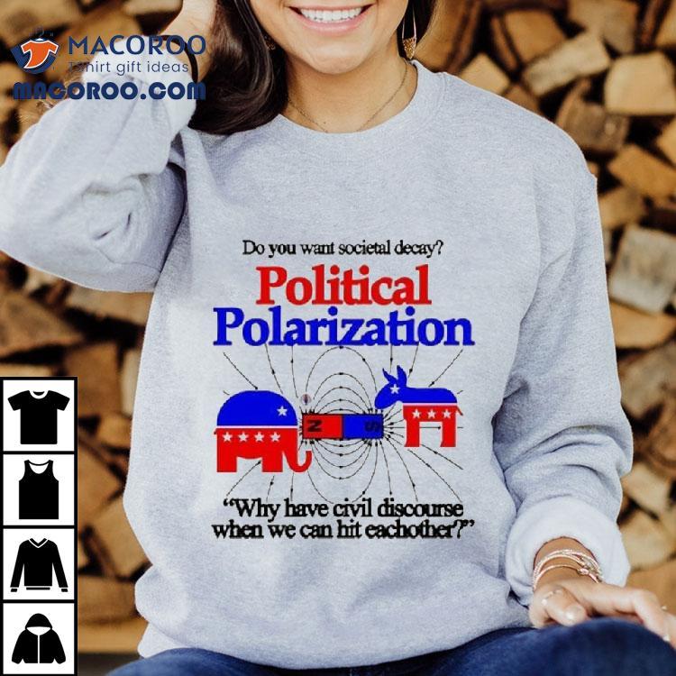 Do You Want Societal Decay Political Polarization Why Have Civil Discourse When We Can Hit Eachother Shirt Do You Want Societal Decay Political Polarization Why Have Civil Discourse When We Can Hit Eachother Shirt