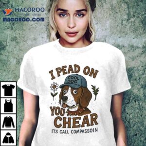 Dog I Pead On You Chear Its Call Compassoin Shirt 2 Dog I Pead On You Chear Its Call Compassoin Tshirt