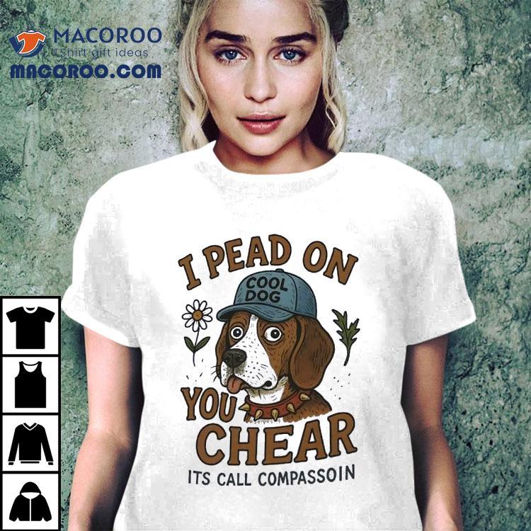 Dog I Pead On You Chear Its Call Compassoin Shirt Dog I Pead On You Chear Its Call Compassoin Shirt