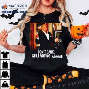 Eric Adams Don T Care Still Voting Tshirt
