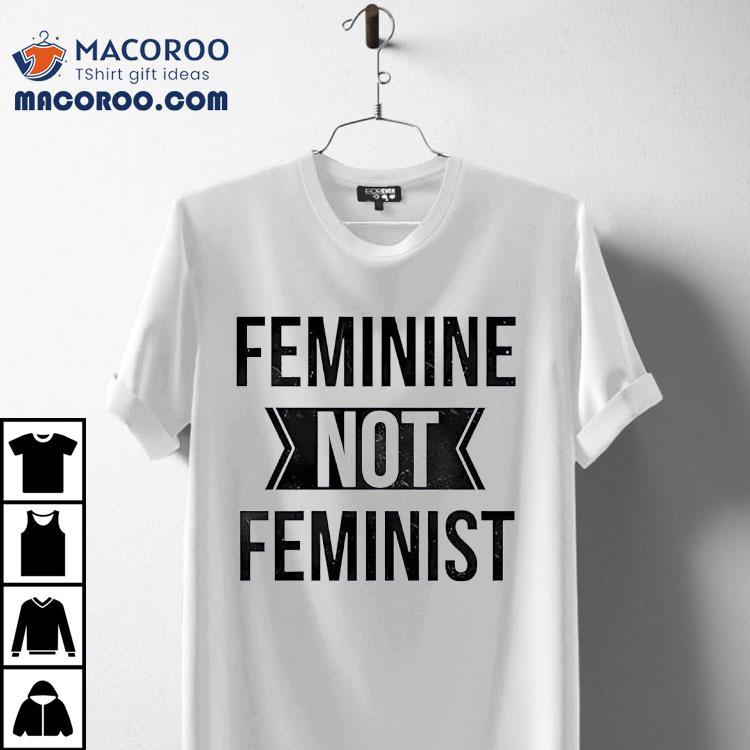 Feminine Not Feminist Shirt Feminine Not Feminist Shirt