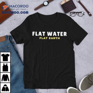 Flat Water Flat Earth Shirt 2 Flat Water Flat Earth Tshirt
