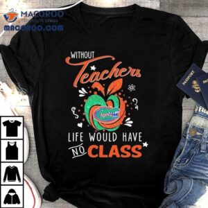 Florida Gators Without Teachers Life Would Have No Class Apple Tshirt